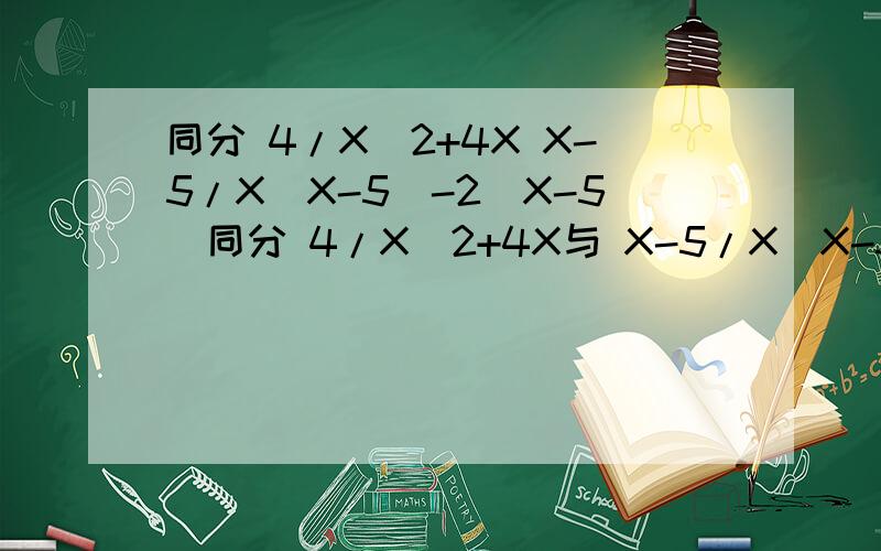 同分 4/X^2+4X X-5/X(X-5)-2(X-5)同分 4/X^2+4X与 X-5/X(X-5)-2(X-5)