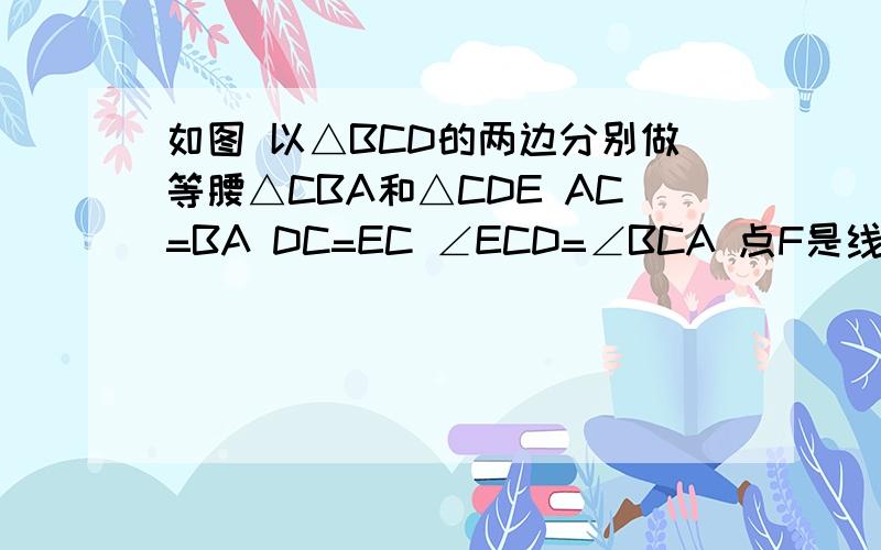 如图 以△BCD的两边分别做等腰△CBA和△CDE AC=BA DC=EC ∠ECD=∠BCA 点F是线段AD和BE的交点 连接CF若角=60度 则∠CFE=?