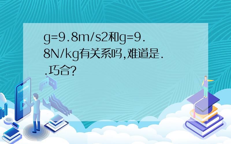 g=9.8m/s2和g=9.8N/kg有关系吗,难道是..巧合?