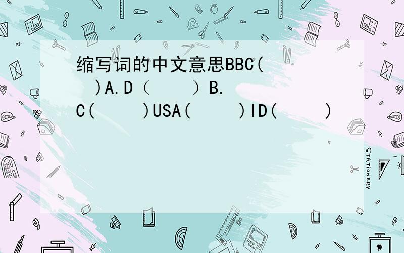 缩写词的中文意思BBC(    )A.D（    ）B.C(     )USA(     )ID(     )