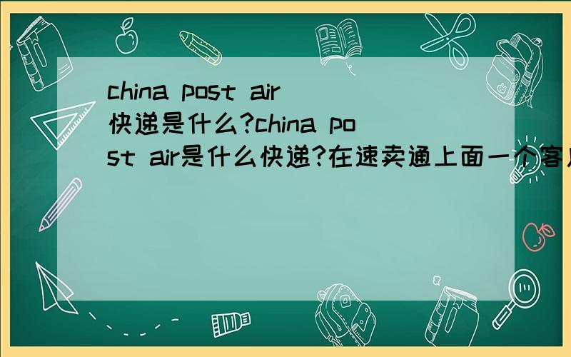 china post air快递是什么?china post air是什么快递?在速卖通上面一个客户指定要用china post air,在哪里可以寄包裹?价格怎么样?