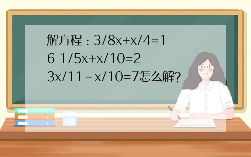 解方程：3/8x+x/4=16 1/5x+x/10=2 3x/11-x/10=7怎么解?