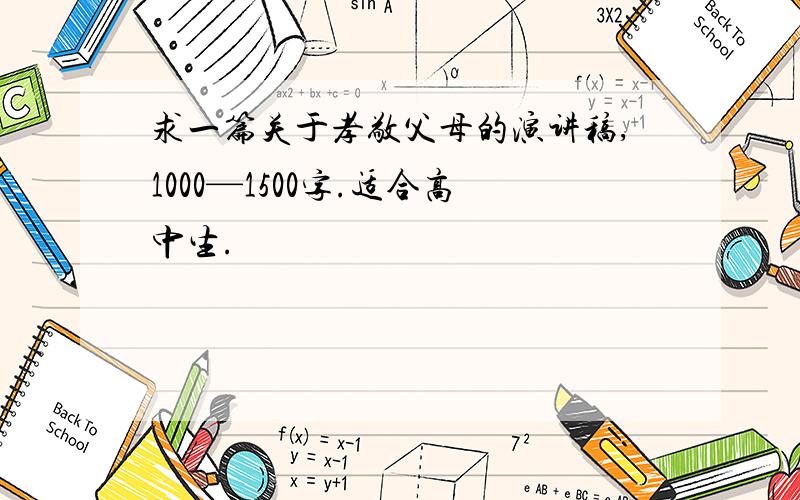 求一篇关于孝敬父母的演讲稿,1000—1500字.适合高中生.