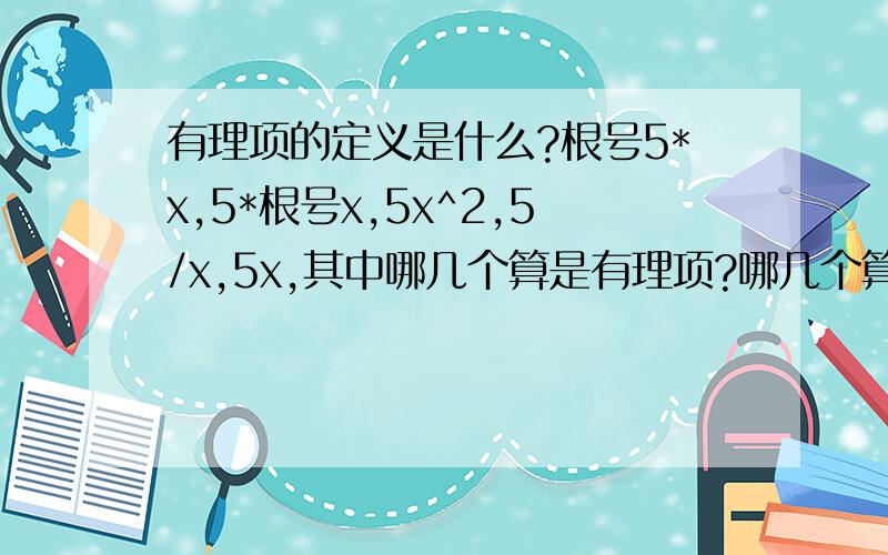 有理项的定义是什么?根号5*x,5*根号x,5x^2,5/x,5x,其中哪几个算是有理项?哪几个算无理项?