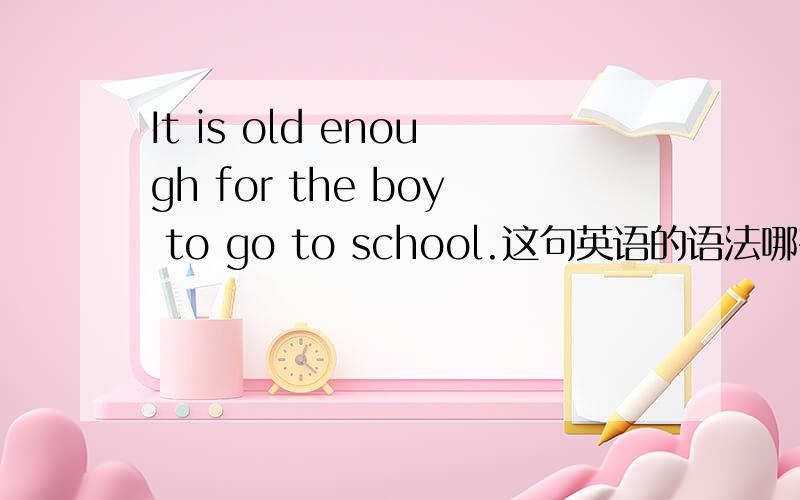 It is old enough for the boy to go to school.这句英语的语法哪有错?It is old enough for the boy to go to school.这句英语的语法哪有错?