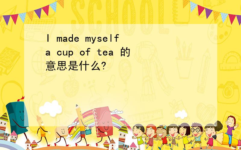 I made myself a cup of tea 的意思是什么?