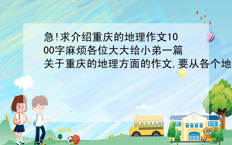 急!求介绍重庆的地理作文1000字麻烦各位大大给小弟一篇关于重庆的地理方面的作文,要从各个地理方面介绍……注意是1000字哦!