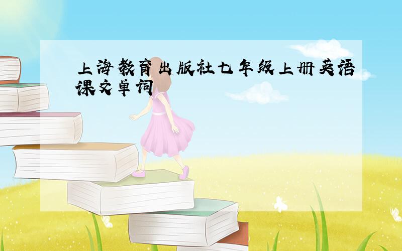 上海教育出版社七年级上册英语课文单词
