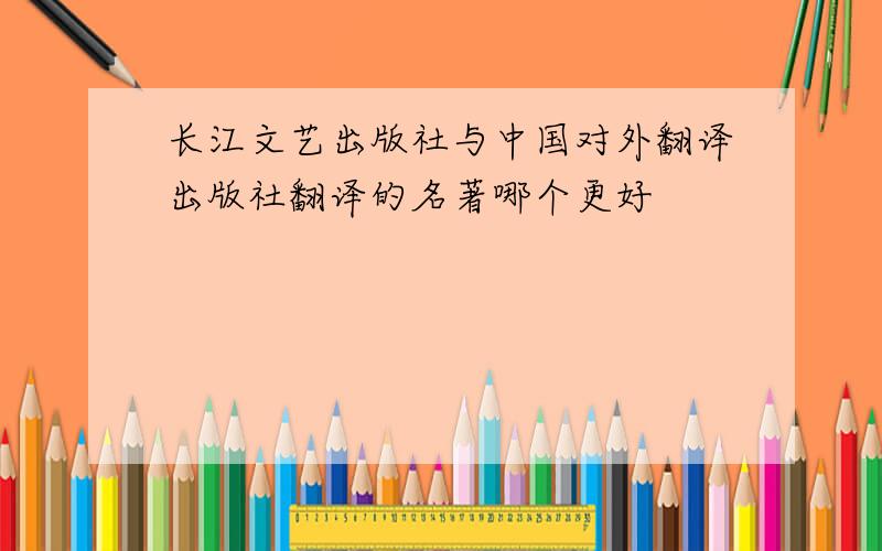 长江文艺出版社与中国对外翻译出版社翻译的名著哪个更好