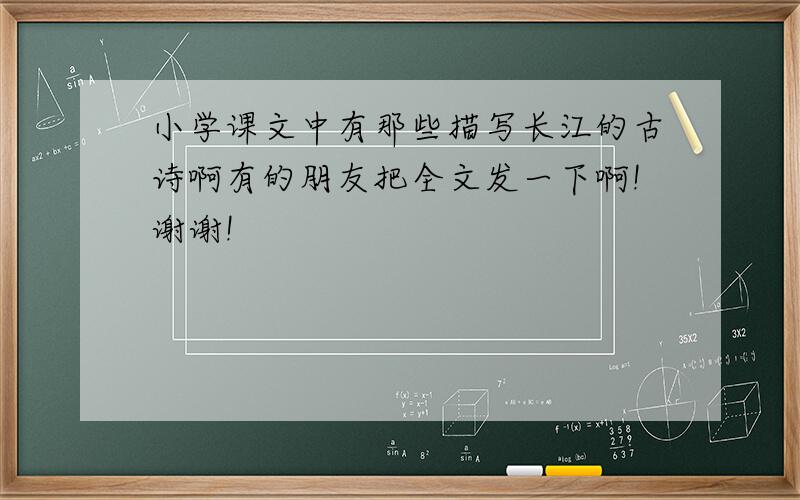小学课文中有那些描写长江的古诗啊有的朋友把全文发一下啊!谢谢!