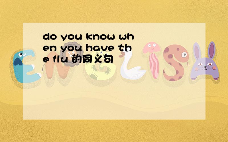 do you know when you have the flu 的同义句
