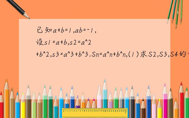 已知a+b=1,ab=-1,设s1=a+b,s2=a^2+b^2,s3=a^3+b^3.Sn=a^n+b^n,(1)求S2,S3,S4的值(2)试写出Sn,Sn+1,Sn+2三者之间的关系(3)根据以上得出的结论,计算a^8+b^8