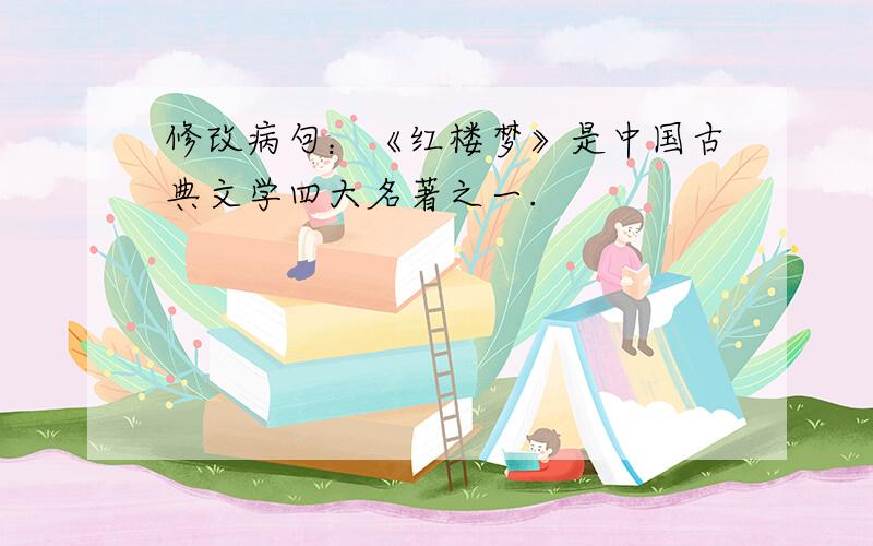修改病句：《红楼梦》是中国古典文学四大名著之一.