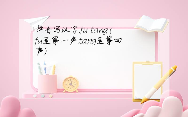 拼音写汉字.fu tang(fu是第一声.tang是第四声）