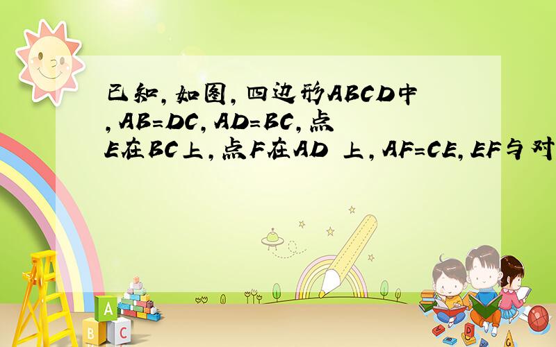已知,如图,四边形ABCD中,AB=DC,AD=BC,点E在BC上,点F在AD 上,AF=CE,EF与对角线BD相较于点O.求证：O是BD的中点.