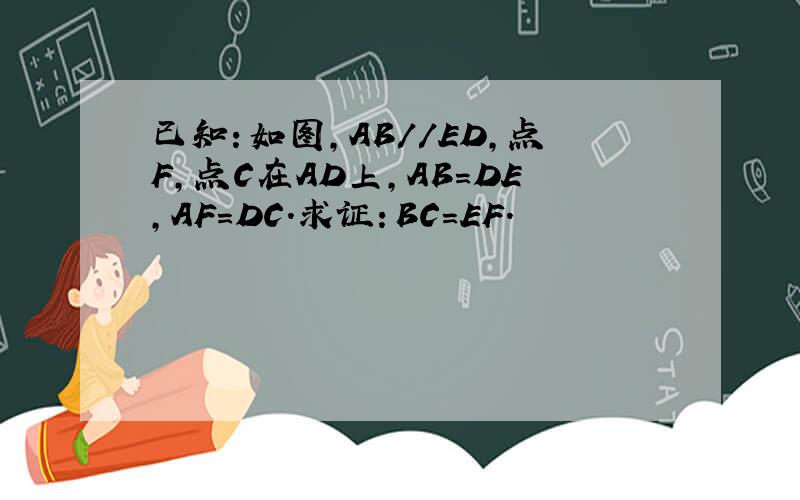 已知：如图,AB//ED,点F,点C在AD上,AB=DE,AF=DC.求证：BC=EF.