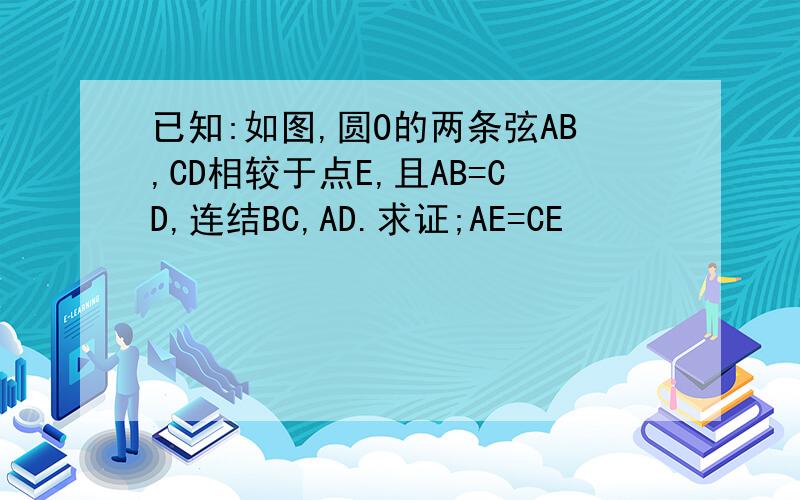 已知:如图,圆O的两条弦AB,CD相较于点E,且AB=CD,连结BC,AD.求证;AE=CE