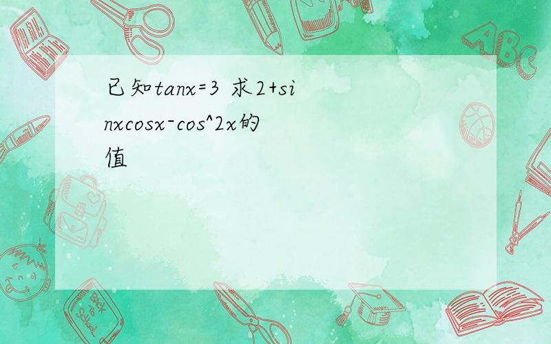 已知tanx=3 求2+sinxcosx-cos^2x的值