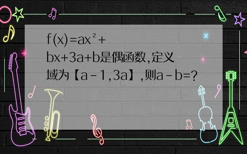 f(x)=ax²+bx+3a+b是偶函数,定义域为【a-1,3a】,则a-b=?
