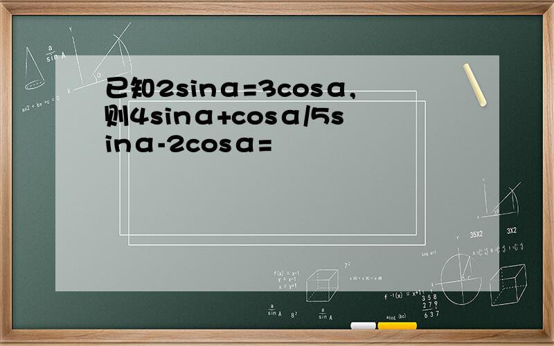 已知2sinα=3cosα,则4sinα+cosα/5sinα-2cosα=