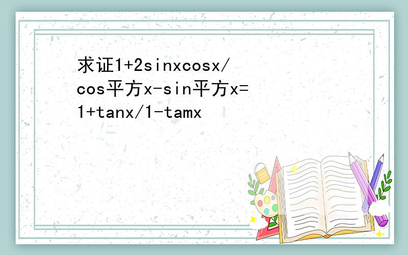 求证1+2sinxcosx/cos平方x-sin平方x=1+tanx/1-tamx