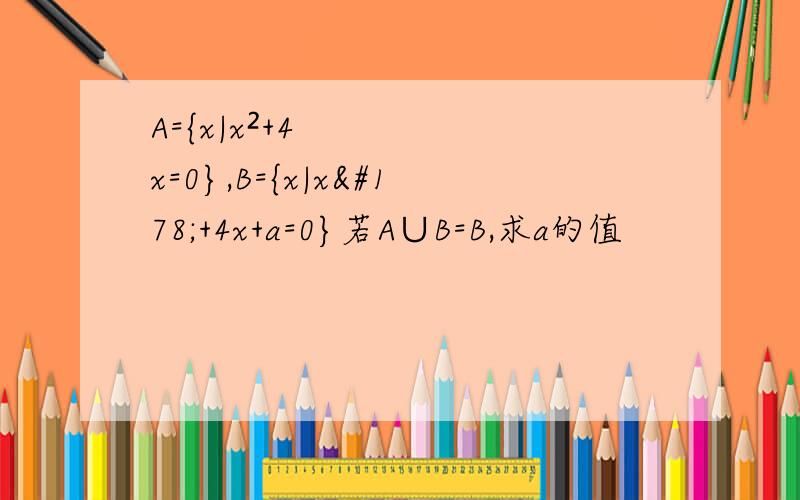 A={x|x²+4x=0},B={x|x²+4x+a=0}若A∪B=B,求a的值