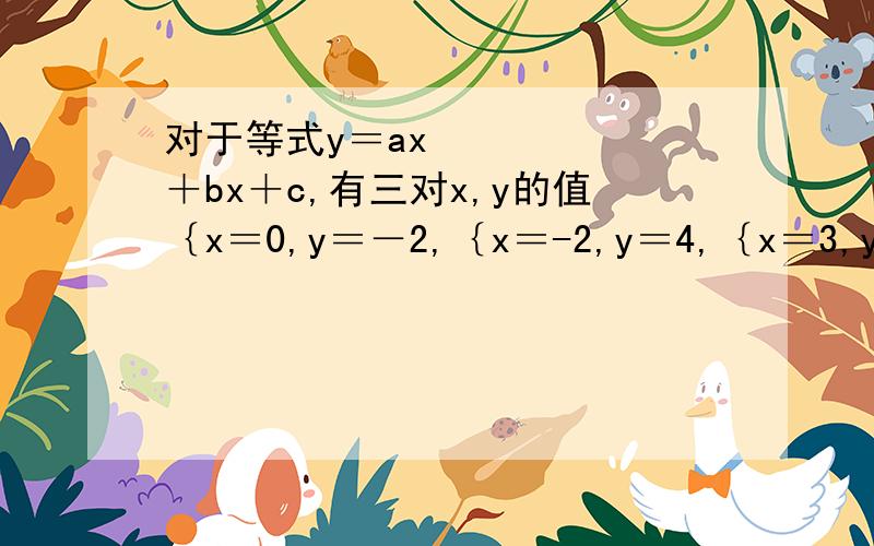 对于等式y＝ax²＋bx＋c,有三对x,y的值｛x＝0,y＝－2,｛x＝-2,y＝4,｛x＝3,y＝4能使等式两边值相等,试求a,b,C的值.