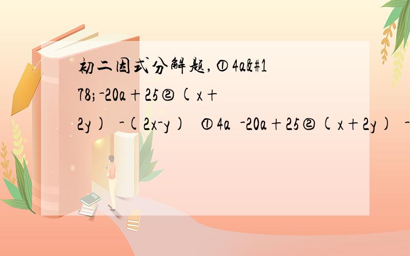 初二因式分解题,①4a²-20a+25②(x+2y)²-(2x-y)²①4a²-20a+25②(x+2y)²-(2x-y)²