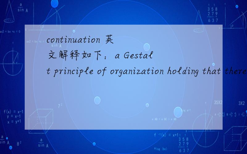 continuation 英文解释如下：a Gestalt principle of organization holding that there is an innate tendency to perceive a line as continuing its established direction