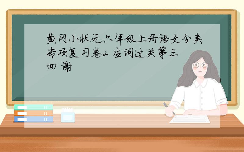 黄冈小状元六年级上册语文分类专项复习卷2 生词过关第三 四 谢