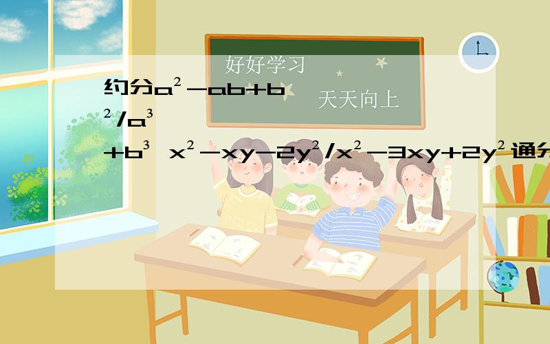 约分a²-ab+b²/a³+b³ x²-xy-2y²/x²-3xy+2y²通分3x/1-x²,-2x+1/x²-3x+2,1-x/2x-x²+3尽量用初二的知识作答