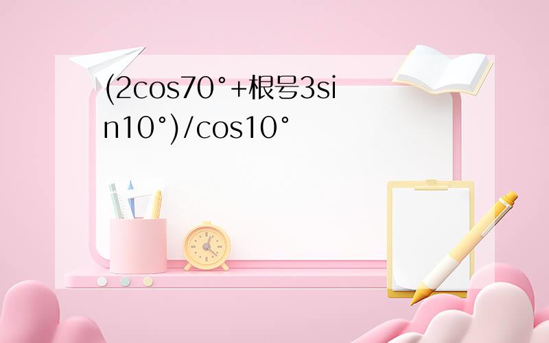 (2cos70°+根号3sin10°)/cos10°