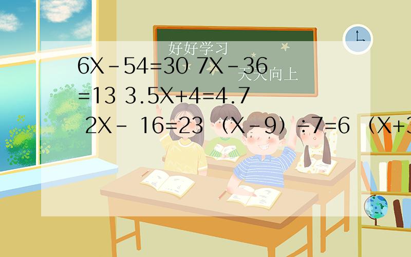 6X-54=30 7X-36=13 3.5X+4=4.7 2X- 16=23 （X-9）÷7=6 （X+3）÷5=45 0.3X÷2=9 3x2.1+2X=13.49x（X-6）=54 4x（X+8.2）=40.5要地等式