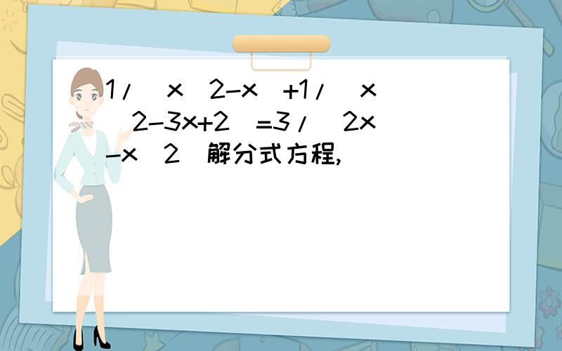 1/(x^2-x)+1/(x^2-3x+2)=3/(2x-x^2)解分式方程,