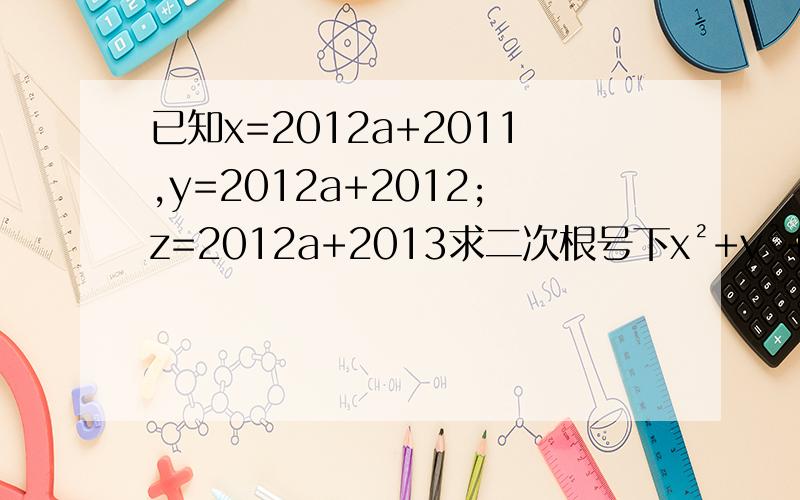 已知x=2012a+2011,y=2012a+2012;z=2012a+2013求二次根号下x²+y²+z²—xy—yz—xz的值.是根号下