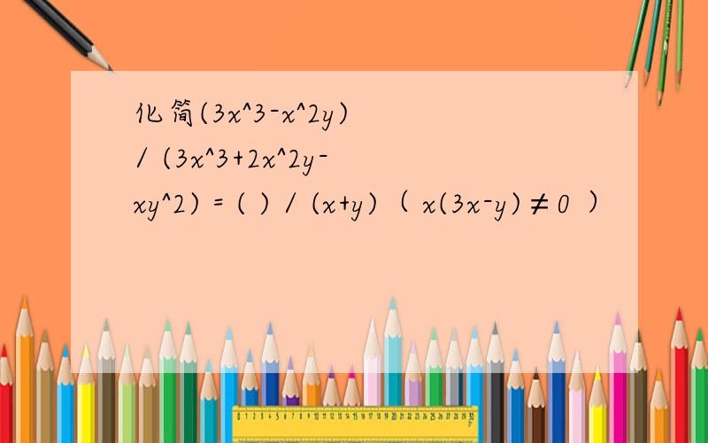 化简(3x^3-x^2y) / (3x^3+2x^2y-xy^2) = ( ) / (x+y)（ x(3x-y)≠0 ）
