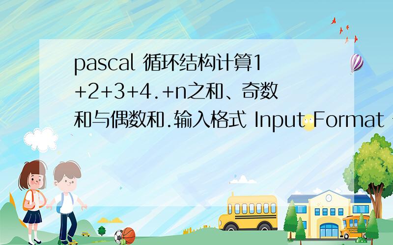 pascal 循环结构计算1+2+3+4.+n之和、奇数和与偶数和.输入格式 Input Format 一个正整数n(n