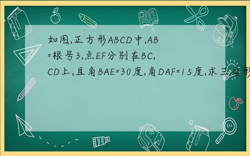 如图,正方形ABCD中,AB=根号3,点EF分别在BC,CD上,且角BAE=30度,角DAF=15度,求三角形AEF的面积正方形ABCD面积=AB*AB=3