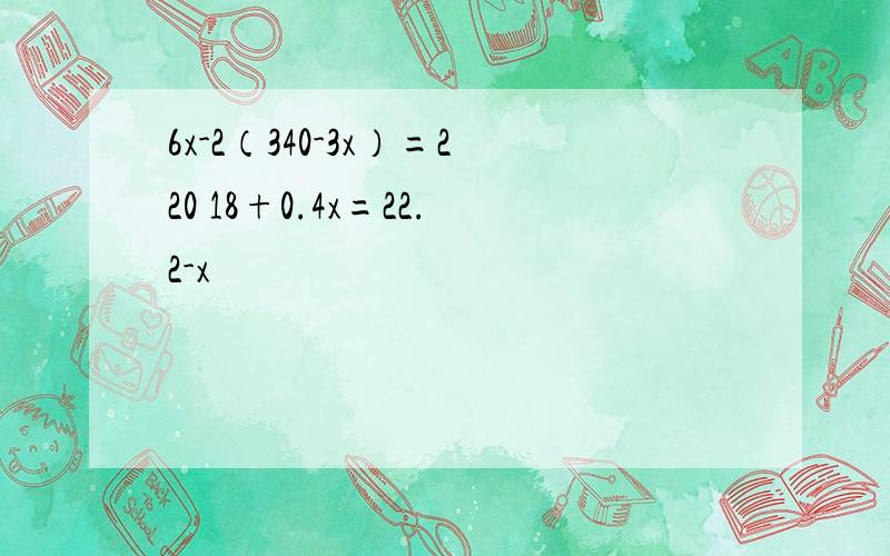 6x-2（340-3x）=220 18+0.4x=22.2-x