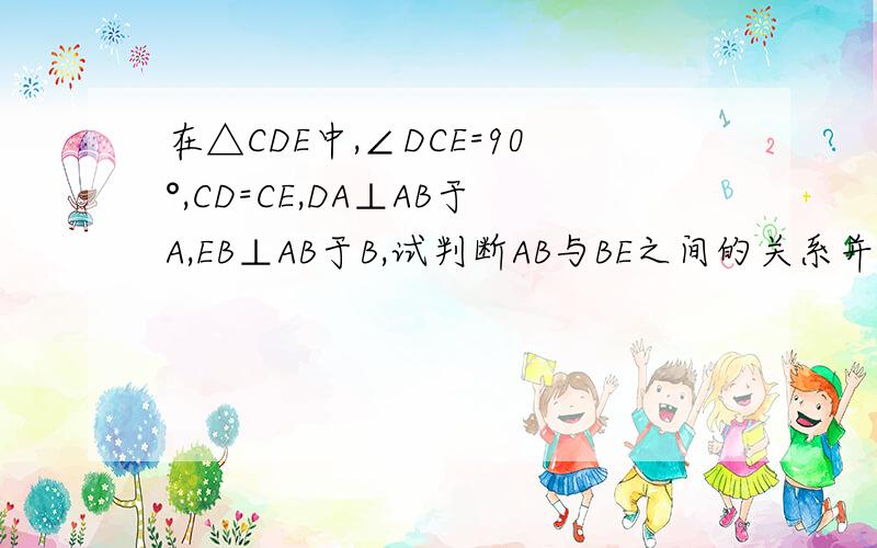 在△CDE中,∠DCE=90°,CD=CE,DA⊥AB于A,EB⊥AB于B,试判断AB与BE之间的关系并证明用, HL的方法解
