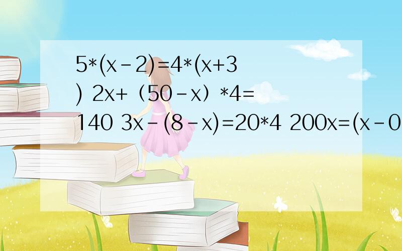 5*(x-2)=4*(x+3) 2x+（50-x）*4=140 3x-(8-x)=20*4 200x=(x-0.5)*240 12x+34=14*(x-4)