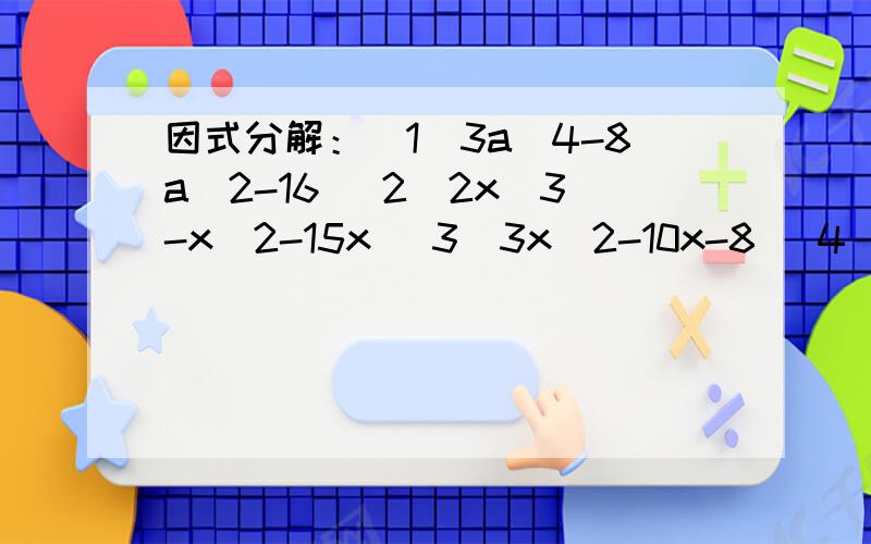 因式分解：(1)3a^4-8a^2-16 (2)2x^3-x^2-15x (3)3x^2-10x-8 (4)2x^2+x-15 (5)6x^2-11x=3 （6）4x^2+5x-6(7)6x^2-17x+10  (8)-8x^2+6x+9用十字相乘法！！快点啊，各位~~好的快的追加50分！