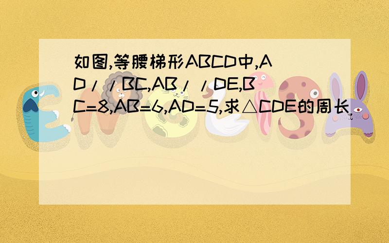 如图,等腰梯形ABCD中,AD//BC,AB//DE,BC=8,AB=6,AD=5,求△CDE的周长