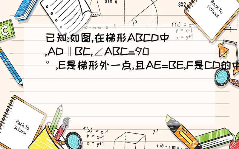 已知:如图,在梯形ABCD中,AD‖BC,∠ABC=90°,E是梯形外一点,且AE=BE,F是CD的中点.急