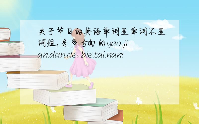 关于节日的英语单词是单词不是词组,是多方面的yao.jian.dan.de,bie.tai.nan!