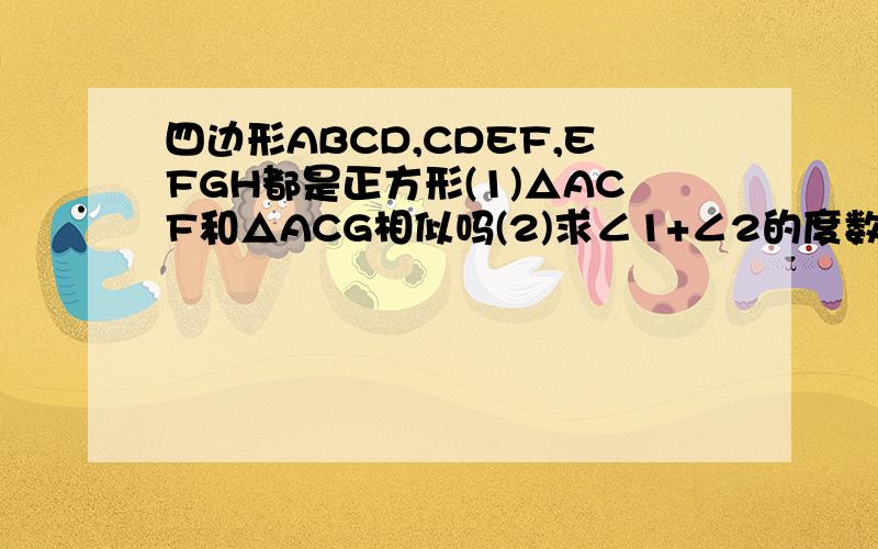 四边形ABCD,CDEF,EFGH都是正方形(1)△ACF和△ACG相似吗(2)求∠1+∠2的度数