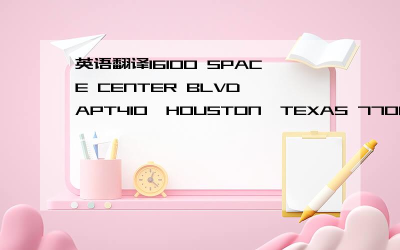 英语翻译16100 SPACE CENTER BLVD,APT410,HOUSTON,TEXAS 77062