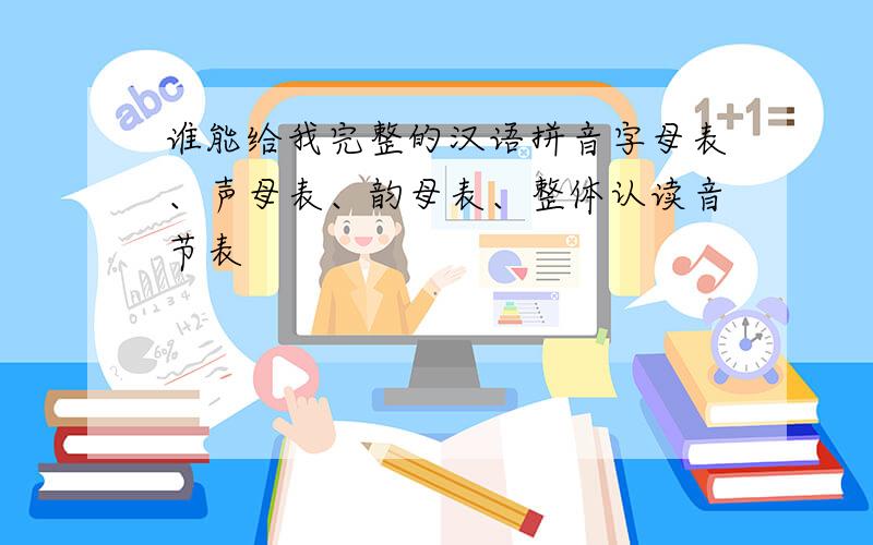 谁能给我完整的汉语拼音字母表、声母表、韵母表、整体认读音节表