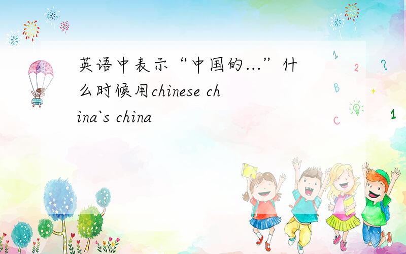 英语中表示“中国的...”什么时候用chinese china`s china