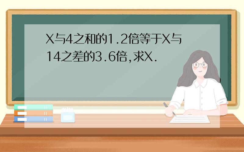 X与4之和的1.2倍等于X与14之差的3.6倍,求X.